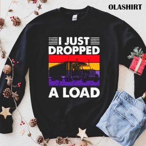 Funny Trucker I Just Dropped A Load Shirt 1