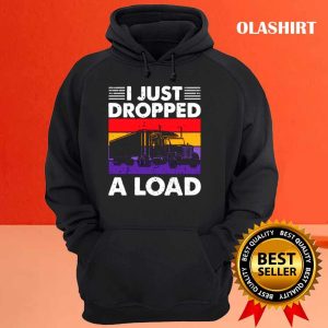 Funny Trucker I Just Dropped A Load Shirt 3