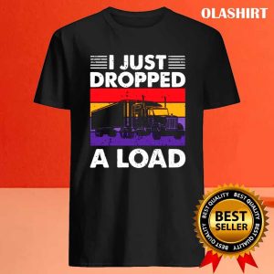 Funny Trucker I Just Dropped A Load Shirt 4