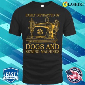 Get Easily Distracted By Dogs And Sewing T shirt Perfect For Dog Lovers Who Enjoy Sewing Machines 1