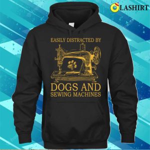 Get Easily Distracted By Dogs And Sewing T shirt Perfect For Dog Lovers Who Enjoy Sewing Machines 3