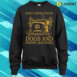 Get Easily Distracted By Dogs And Sewing T shirt Perfect For Dog Lovers Who Enjoy Sewing Machines 4