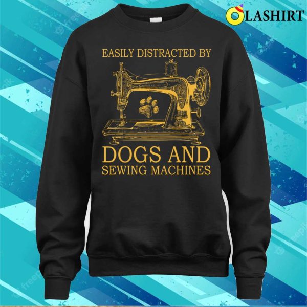 Get Easily Distracted By Dogs And Sewing T-shirt, Perfect For Dog Lovers Who Enjoy Sewing Machines