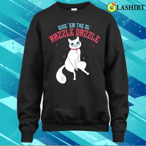 Give Em The Ol Razzle Dazzle Cat T shirt 4