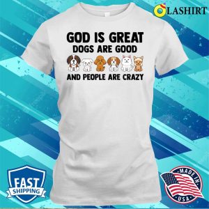 God Is Great Dogs Are Good Dog Lovers Shirt, God Is Great Dogs Are Good Dog Lovers Shirt