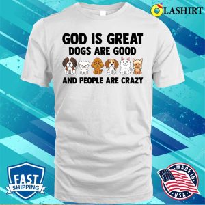 God Is Great Dogs Are Good Dog Lovers Shirt God Is Great Dogs Are Good Dog Lovers Shirt 2