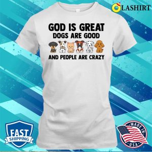 God Is Great Dogs Are Good People Are C Shirt God Is Great Dogs Are Good People Are Crazy Shirt 1