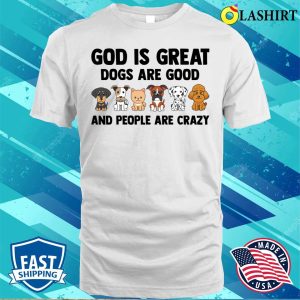 God Is Great Dogs Are Good People Are C Shirt, God Is Great Dogs Are Good People Are Crazy Shirt