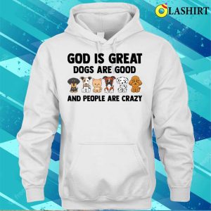 God Is Great Dogs Are Good People Are C Shirt God Is Great Dogs Are Good People Are Crazy Shirt 3