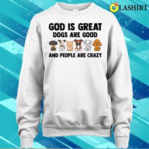 God Is Great Dogs Are Good People Are C Shirt God Is Great Dogs Are Good People Are Crazy Shirt 4