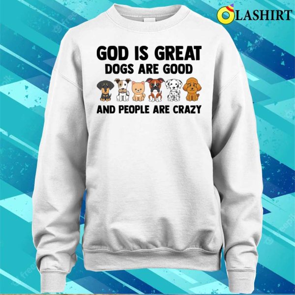 God Is Great Dogs Are Good People Are C Shirt, God Is Great Dogs Are Good People Are Crazy Shirt