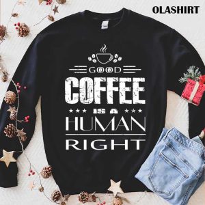 Good Coffee Is A Human Right T shirt 1