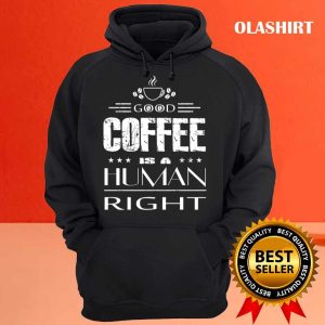 Good Coffee Is A Human Right T shirt 3