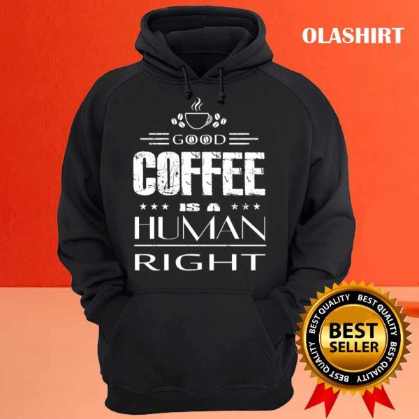 Good Coffee Is A Human Right T-shirt