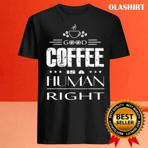 Good Coffee Is A Human Right T shirt 4