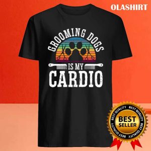 Grooming Dogs Is My Cardio Pet Groomer Fur Artist Shirt 4