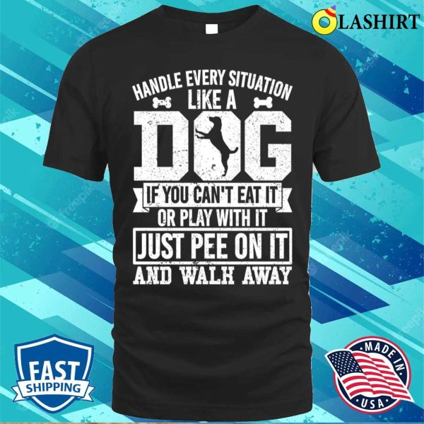 Handle Every Situation Like A Dog T-shirt