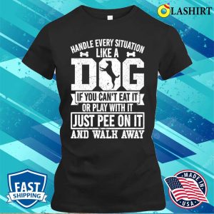 Handle Every Situation Like A Dog T shirt 2