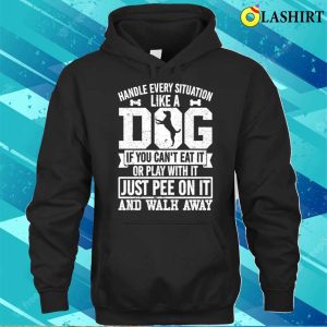 Handle Every Situation Like A Dog T shirt 3