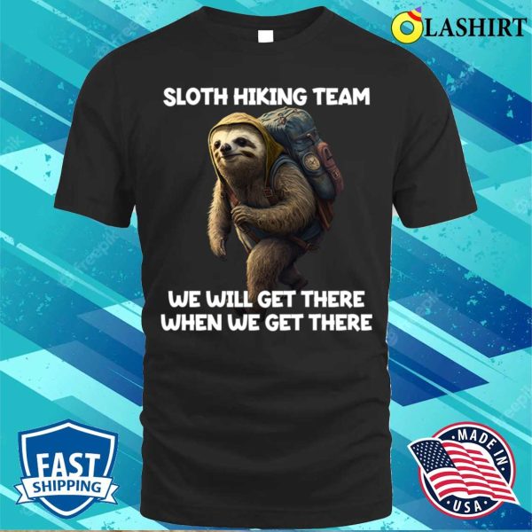 Hiker T-shirt, Hiker Sloth Hiking Team We Will Get There When We Get There T-shirt