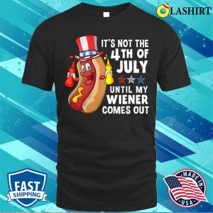 Hotdog It’s Not 4th Of July Until My Wiener Comes Out T-shirt