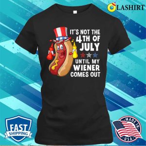 Hotdog Its Not 4th Of July Until My Wiener Comes Out T shirt 2