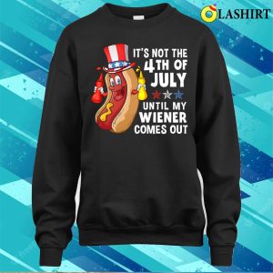 Hotdog Its Not 4th Of July Until My Wiener Comes Out T shirt 4