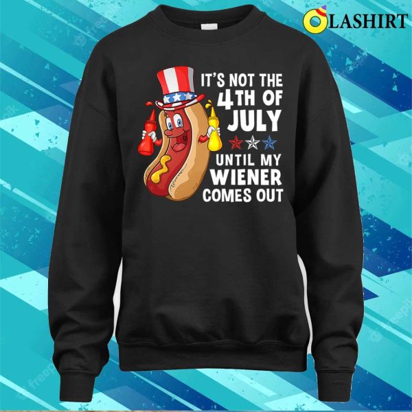 Hotdog It’s Not 4th Of July Until My Wiener Comes Out T-shirt