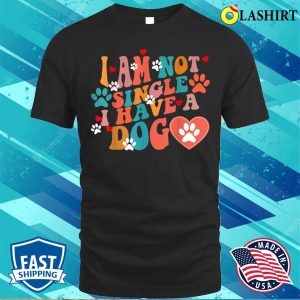 I Am Not Single I Have A Dog Dog Lovers T shirt 1