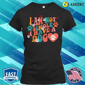 I Am Not Single I Have A Dog Dog Lovers T shirt 2