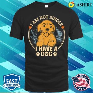 I Am Not Single I Have A Dog For Dog Lovers T-shirt