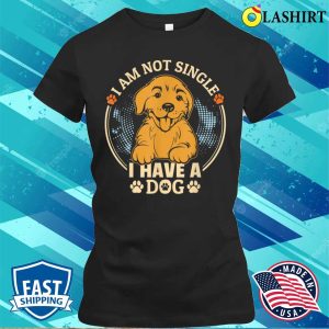 I Am Not Single I Have A Dog For Dog Lovers T-shirt