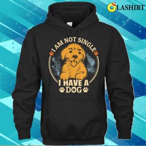 I Am Not Single I Have A Dog For Dog Lovers T shirt 3