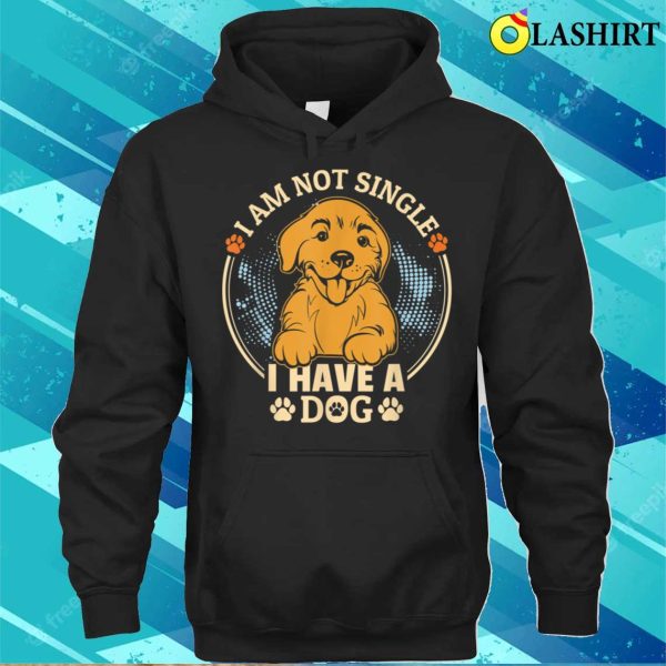 I Am Not Single I Have A Dog For Dog Lovers T-shirt