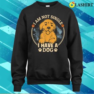 I Am Not Single I Have A Dog For Dog Lovers T shirt 4