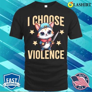 I Choose Violence T shirt I Choose Violence Funny Sarcastic Cat Lover Gift T shirt 1