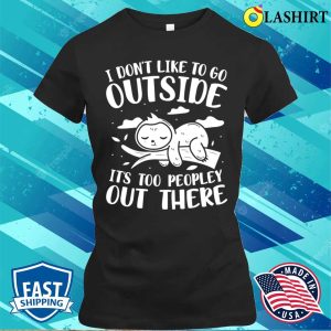 I Dont Like to Go Outside Its Too Peopley Out There Sloth T Shirt 2