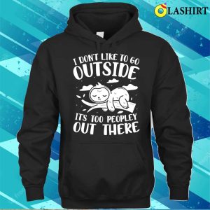 I Dont Like to Go Outside Its Too Peopley Out There Sloth T Shirt 3