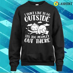 I Dont Like to Go Outside Its Too Peopley Out There Sloth T Shirt 4