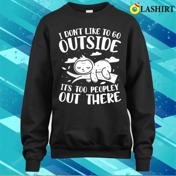 I Don’t Like to Go Outside, It’s Too Peopley Out There Sloth T-Shirt