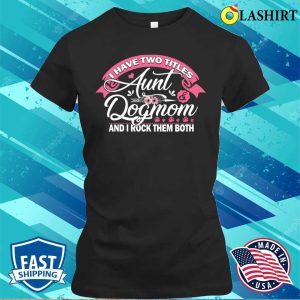 I Have Two Titles Aunt And Dog Mom Flower T shirt Funny Dog Lover Gifts Aunt T shirt 2