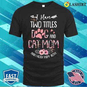 I Have Two Titles Dog And Cat Mom And I Rock Them Both Floral Mothers Day T shirt 1