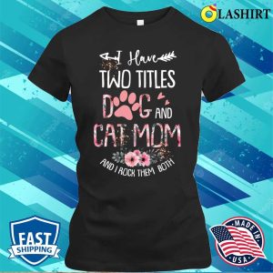 I Have Two Titles Dog And Cat Mom And I Rock Them Both Floral Mothers Day T shirt 2