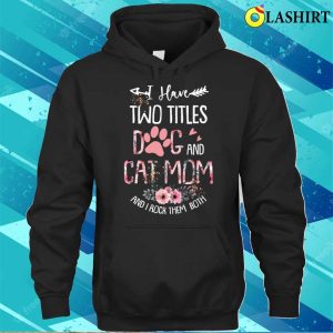 I Have Two Titles Dog And Cat Mom And I Rock Them Both Floral Mothers Day T shirt 3