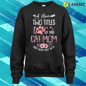 I Have Two Titles Dog And Cat Mom And I Rock Them Both Floral Mothers Day T shirt 4