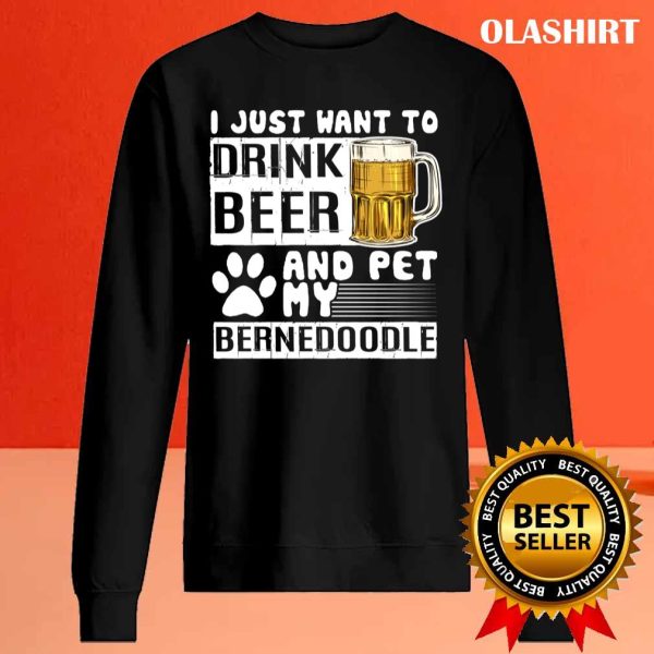 I Just Want To Drink Beer And Pet My Bernedoodle Dog Lover Pullover T-shirt