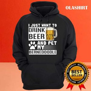 I Just Want To Drink Beer And Pet My Bernedoodle Dog Lover Pullover T shirt 3