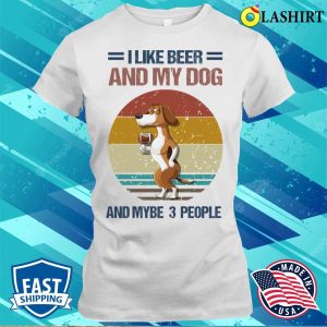 I Like Beer And My Dog And Mybe 3 People T shirt 1