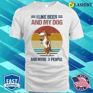 I Like Beer And My Dog And Mybe 3 People T shirt 2