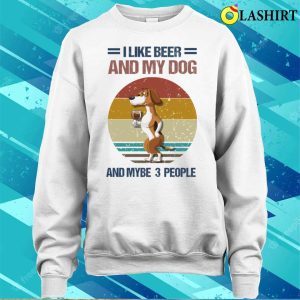 I Like Beer And My Dog And Mybe 3 People T shirt 4